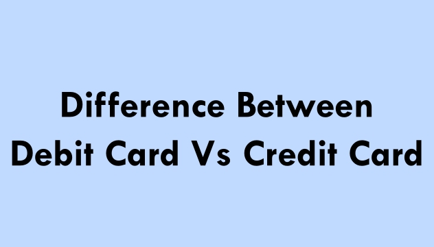 Difference Between Debit Card And Credit Card